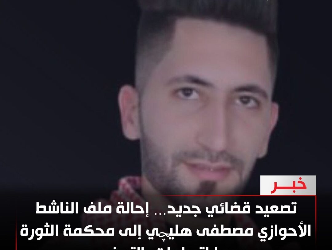 تصعيد قضائي جديد… إحالة ملف الناشط الأحوازي مصطفى هليچي إلى محكمة الثورة وسط اتهامات بالتعذيب»